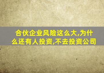 合伙企业风险这么大,为什么还有人投资,不去投资公司