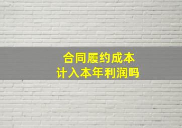 合同履约成本计入本年利润吗