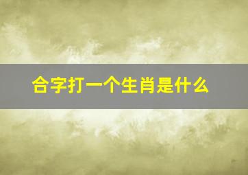 合字打一个生肖是什么