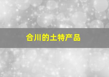 合川的土特产品