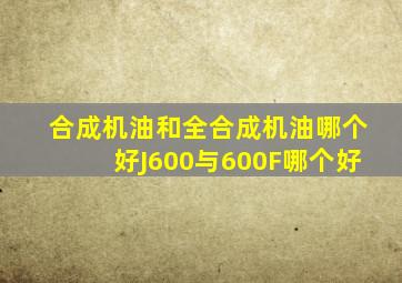 合成机油和全合成机油哪个好J600与600F哪个好