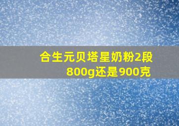 合生元贝塔星奶粉2段800g还是900克