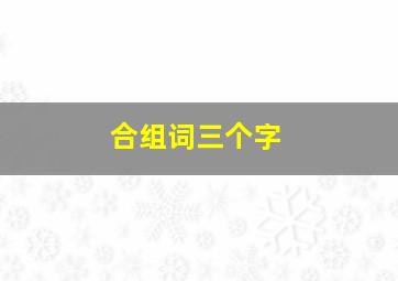 合组词三个字