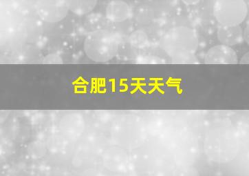 合肥15天天气