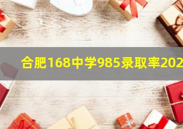 合肥168中学985录取率2020