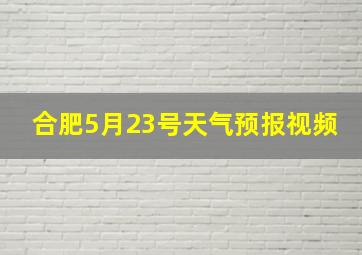 合肥5月23号天气预报视频