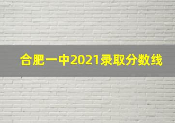 合肥一中2021录取分数线