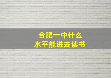 合肥一中什么水平能进去读书