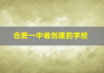 合肥一中谁创建的学校