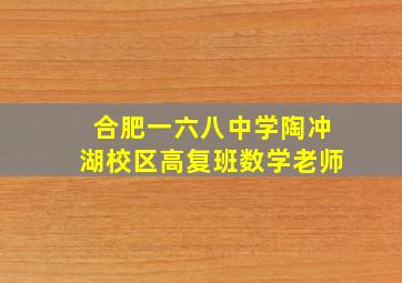 合肥一六八中学陶冲湖校区高复班数学老师