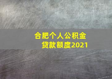 合肥个人公积金贷款额度2021