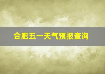 合肥五一天气预报查询