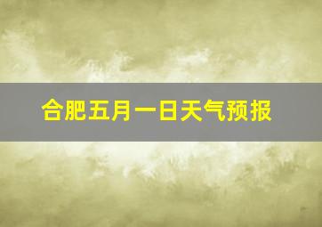 合肥五月一日天气预报