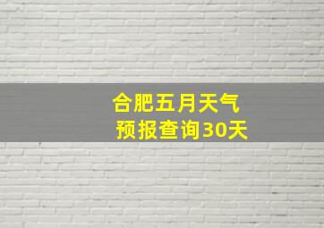 合肥五月天气预报查询30天