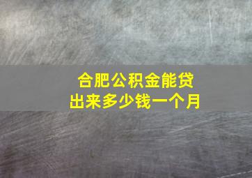 合肥公积金能贷出来多少钱一个月