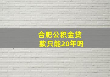 合肥公积金贷款只能20年吗