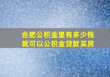 合肥公积金里有多少钱就可以公积金贷款买房