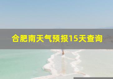 合肥南天气预报15天查询