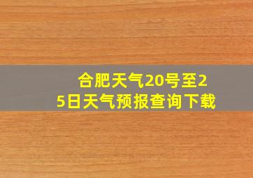 合肥天气20号至25日天气预报查询下载