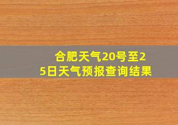 合肥天气20号至25日天气预报查询结果