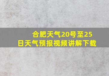 合肥天气20号至25日天气预报视频讲解下载