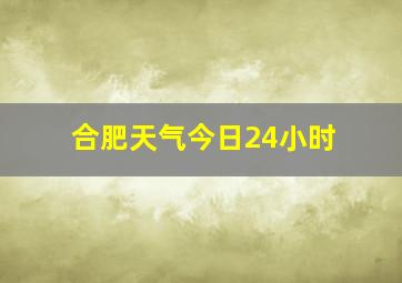 合肥天气今日24小时