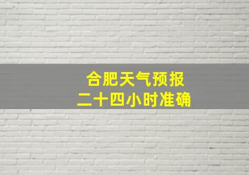 合肥天气预报二十四小时准确