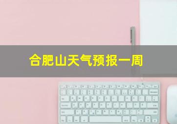 合肥山天气预报一周