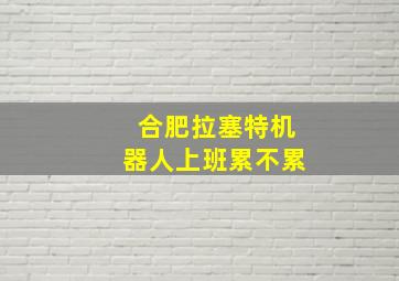 合肥拉塞特机器人上班累不累