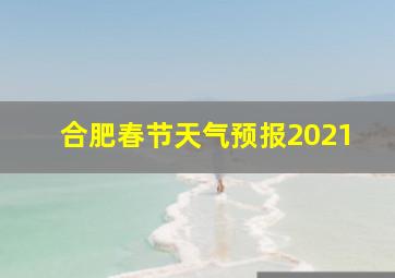 合肥春节天气预报2021