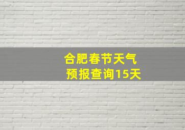 合肥春节天气预报查询15天