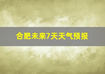 合肥未来7天天气预报