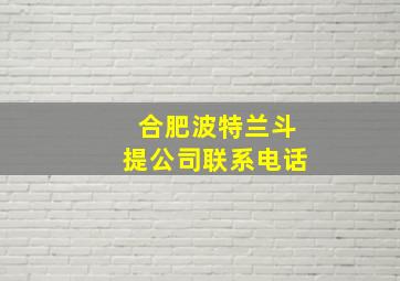 合肥波特兰斗提公司联系电话