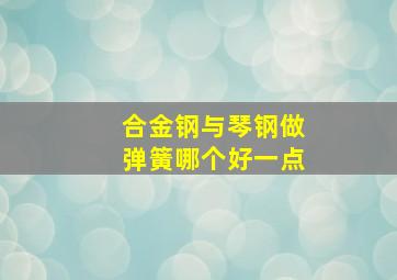 合金钢与琴钢做弹簧哪个好一点