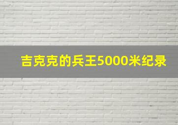 吉克克的兵王5000米纪录