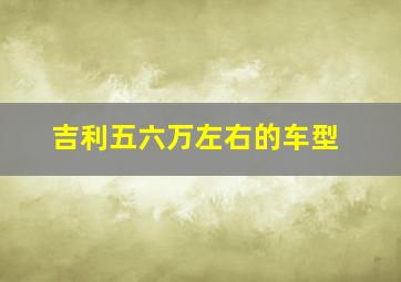 吉利五六万左右的车型