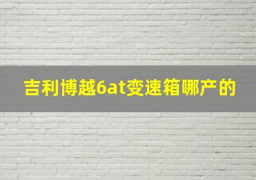 吉利博越6at变速箱哪产的