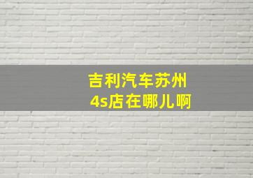 吉利汽车苏州4s店在哪儿啊