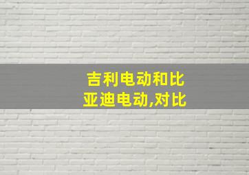 吉利电动和比亚迪电动,对比