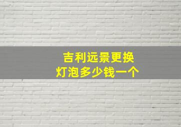 吉利远景更换灯泡多少钱一个