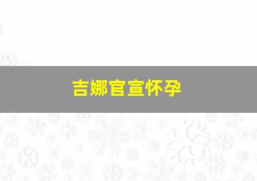 吉娜官宣怀孕