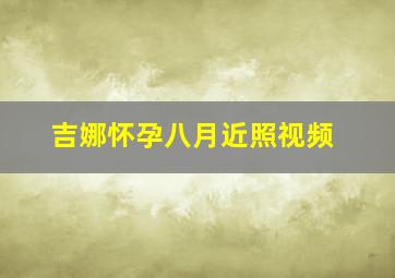 吉娜怀孕八月近照视频