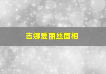 吉娜爱丽丝面相