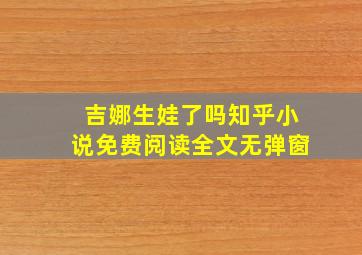 吉娜生娃了吗知乎小说免费阅读全文无弹窗