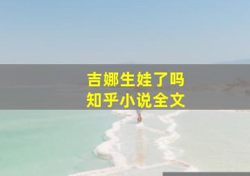 吉娜生娃了吗知乎小说全文