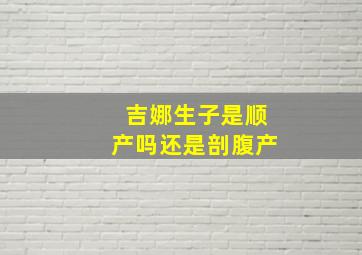 吉娜生子是顺产吗还是剖腹产