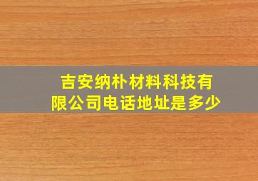 吉安纳朴材料科技有限公司电话地址是多少