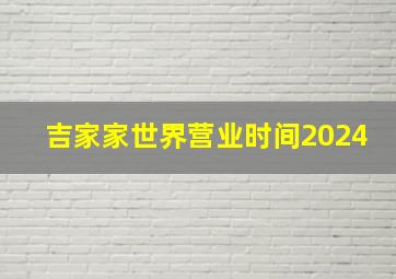 吉家家世界营业时间2024