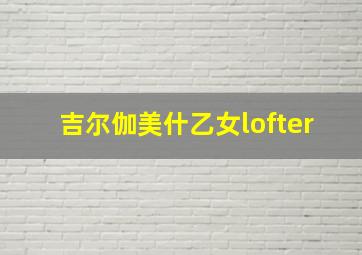 吉尔伽美什乙女lofter