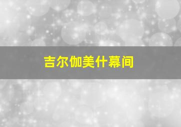 吉尔伽美什幕间